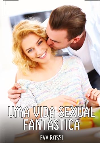 Uma Vida Sexual Fantástica: Contos de Sexo Explícito para Adultos (Coleção de Contos Eróticos Portugueses Proibidos. Sexo Explícito e Histórias Reais. Relatos Quentes. Jogos de Casais) von Eva Rossi