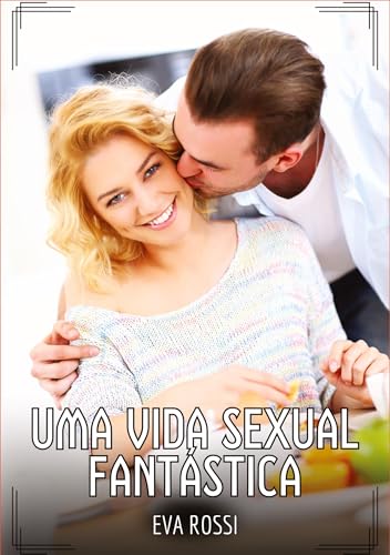 Uma Vida Sexual Fantástica: Contos de Sexo Explícito para Adultos (Coleção de Contos Eróticos Portugueses Proibidos. Sexo Explícito e Histórias Reais. Relatos Quentes. Jogos de Casais) von Eva Rossi