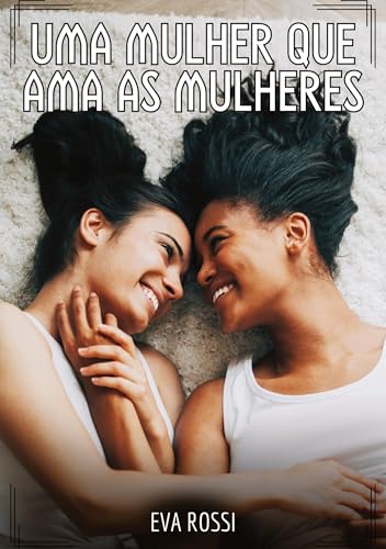 Uma mulher que ama as mulheres: Contos de Sexo Explícito para Adultos (Coleção de Contos Eróticos Portugueses Proibidos. Sexo Explícito e Histórias Reais. Relatos Quentes. Jogos de Casais) von Eva Rossi