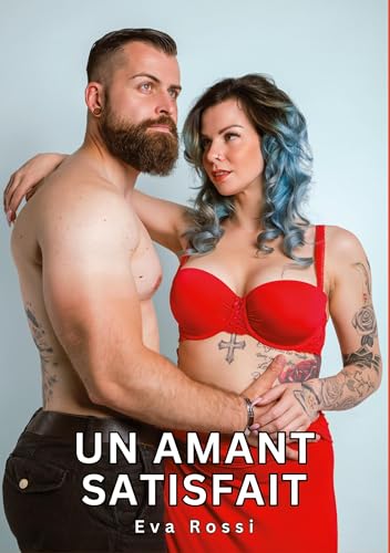 Un Amant Satisfait: Histoires Érotiques Tabou pour Adultes (Collection de Nouvelles Érotiques Sexy et d'Histoires de Sexe Torride pour Adultes et ... et Récits Interdites d’Infidélité Sale)