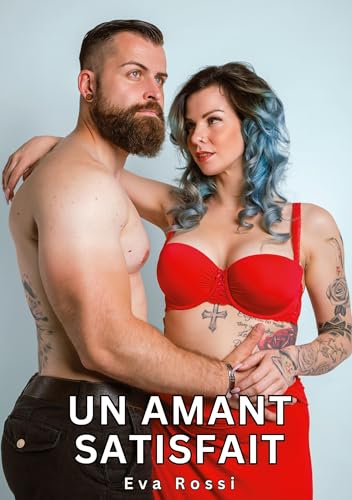 Un Amant Satisfait: Histoires Érotiques Tabou pour Adultes (Collection de Nouvelles Érotiques Sexy et d'Histoires de Sexe Torride pour Adultes et ... et Récits Interdites d’Infidélité Sale) von Eva Rossi