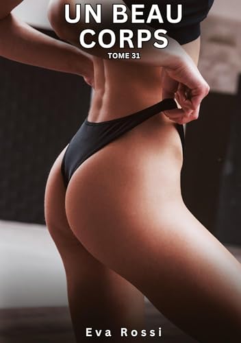 Un Beau Corps. Tome 31: Histoires Érotiques Interdites de Sexe Tabou pour Adultes (Collection de Nouvelles Érotiques Sexy et d'Histoires de Sexe ... et Récits Interdites d’Infidélité Sale) von Eva Rossi