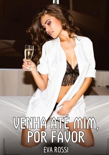 Venha até mim, por favor: Contos de Sexo Explícito para Adultos (Coleção de Contos Eróticos Portugueses Proibidos. Sexo Explícito e Histórias Reais. Relatos Quentes. Jogos de Casais)
