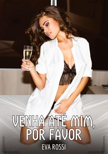 Venha até mim, por favor: Contos de Sexo Explícito para Adultos (Coleção de Contos Eróticos Portugueses Proibidos. Sexo Explícito e Histórias Reais. Relatos Quentes. Jogos de Casais)