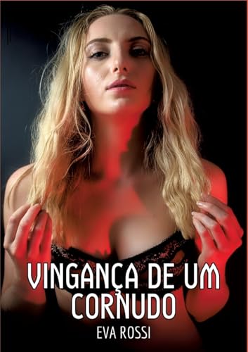 Vingança de um Cornudo: Contos de Sexo Explícito para Adultos (Coleção de Contos Eróticos Portugueses Proibidos. Sexo Explícito e Histórias Reais. Relatos Quentes. Jogos de Casais) von Eva Rossi