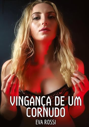 Vingança de um Cornudo: Contos de Sexo Explícito para Adultos (Coleção de Contos Eróticos Portugueses Proibidos. Sexo Explícito e Histórias Reais. Relatos Quentes. Jogos de Casais) von Eva Rossi