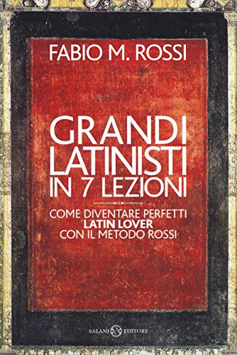 Grandi latinisti in 7 lezioni. Come diventare perfetti latin lover con il metodo Rossi von Salani