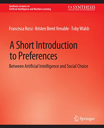 A Short Introduction to Preferences: Between AI and Social Choice (Synthesis Lectures on Artificial Intelligence and Machine Learning)