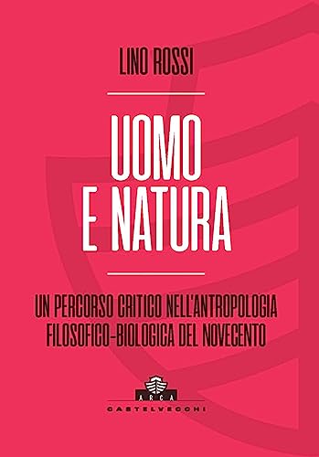 Uomo e natura. Un percorso critico nell’antropologia filosofico-biologica (Arca) von Castelvecchi