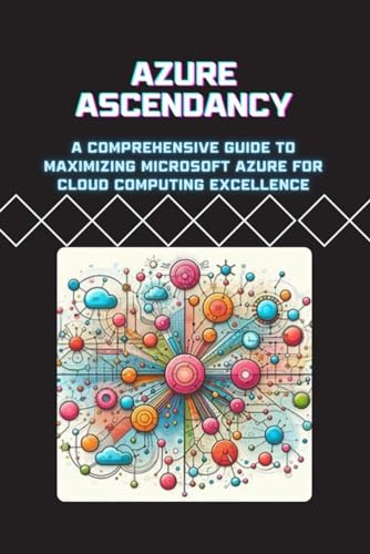 Azure Ascendancy: A Comprehensive Guide to Maximizing Microsoft Azure for Cloud Computing Excellence von Independently published