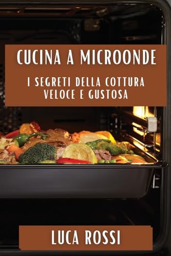 Cucina a Microonde: I Segreti della Cottura Veloce e Gustosa von Luca Rossi