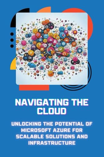 Navigating the Cloud: Unlocking the Potential of Microsoft Azure for Scalable Solutions and Infrastructure von Independently published