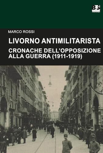 Livorno antimilitarista. Cronache dell'opposizione alla guerra (1911-1919) (Cultura storica) von BFS Edizioni