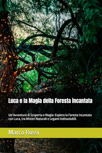 Luca e la Magia della Foresta incantata: Un’Avventura di Scoperta e Magia: Esplora la Foresta Incantata con Luca, tra Misteri Naturali e Legami Indissolubili. von Independently published