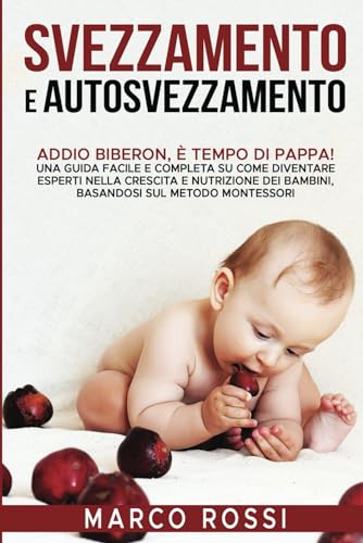 Svezzamento e Autosvezzamento: Addio Biberon, è Tempo di Pappa! Una guida facile e completa su come diventare esperti nella crescita e nutrizione dei ... Classico E Autosvezzamento, Band 1)