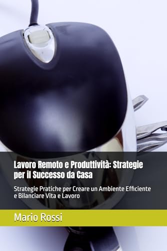 Lavoro Remoto e Produttività: Strategie per il Successo da Casa: Strategie Pratiche per Creare un Ambiente Efficiente e Bilanciare Vita e Lavoro von Independently published