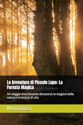 Le Avventure di Piccolo Lupo: La Foresta Magica: Un viaggio emozionante attraverso le stagioni della natura e le lezioni di vita von Independently published
