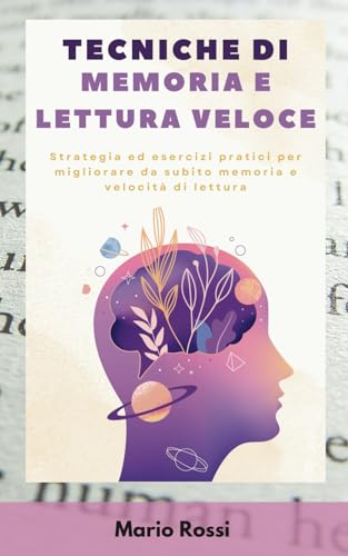 Tecniche di memoria e lettura veloce: Strategia ed esercizi pratici per migliorare da subito memoria e velocità di lettura