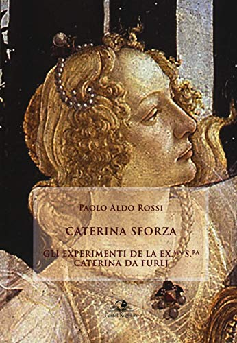 Caterina Sforza. Experimenti de la ex.ma s.ra Caterina da Furlj von Castel Negrino