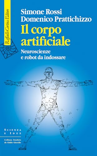Il corpo artificiale. Neuroscienze e robot da indossare (Scienza e idee) von Raffaello Cortina Editore
