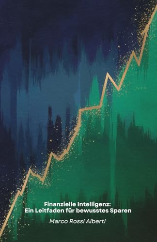 Finanzielle Intelligenz: Ein Leitfaden für bewusstes Sparen: Praktische Strategien für den Umgang mit Geld, effektive Budgetierung und kluge Investitionen für Ihre finanzielle Zukunft von Independently published