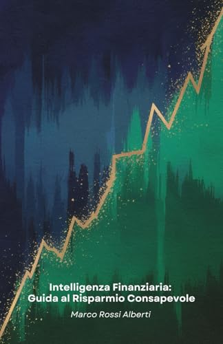 Intelligenza Finanziaria: Guida al Risparmio Consapevole: Strategie pratiche per gestire il denaro, creare un bilancio efficace e investire con saggezza per il tuo futuro finanziario von Independently published