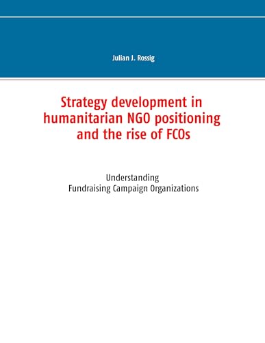 Strategy development in humanitarian NGO positioning and the rise of FCOs: Understanding Fundraising Campaign Organizations von Books on Demand GmbH