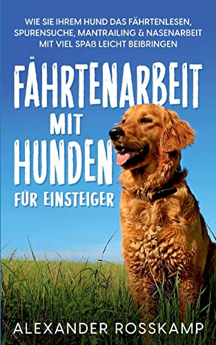 Fährtenarbeit mit Hunden für Einsteiger: Wie Sie Ihrem Hund das Fährtenlesen, Spurensuche, Mantrailing & Nasenarbeit mit viel Spaß leicht beibringen von Books on Demand