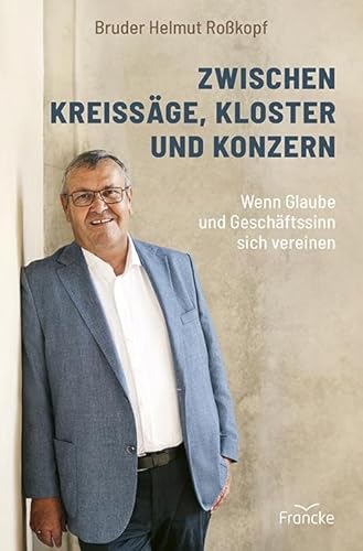 Zwischen Kreissäge, Kloster und Konzern: Wenn Glaube und Geschäftssinn sich vereinen von Francke-Buch