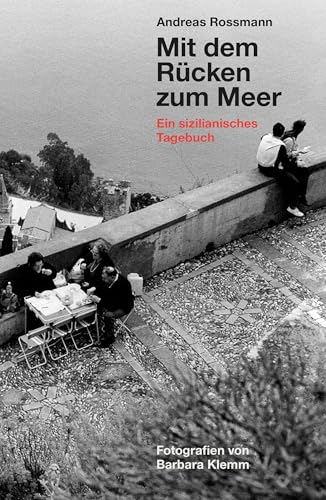 Andreas Rossmann. Mit dem Rücken zum Meer. Aus einem sizilianischen Tagebuch. Fotografien von Barbara Klemm: Ein sizilianisches Tagebuch Andreas Rossmann. Mit dem Rücken zum Meer. Aus einem sizilianischen Tagebuch. Fotografien von Barbara Klemm: Ein sizilianisches Tagebuch