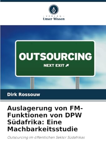 Auslagerung von FM-Funktionen von DPW Südafrika: Eine Machbarkeitsstudie: Outsourcing im öffentlichen Sektor Südafrikas von Verlag Unser Wissen