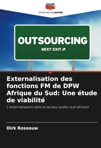 Externalisation des fonctions FM de DPW Afrique du Sud: Une étude de viabilité: L'externalisation dans le secteur public sud-africain von Editions Notre Savoir