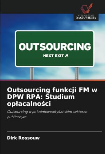 Outsourcing funkcji FM w DPW RPA: Studium opłacalności: Outsourcing w południowoafrykańskim sektorze publicznym: Outsourcing w poludniowoafrykanskim sektorze publicznym von Wydawnictwo Nasza Wiedza