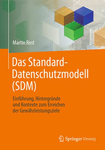 Das Standard-Datenschutzmodell (SDM): Einführung, Hintergründe und Kontexte zum Erreichen der Gewährleistungsziele von Springer