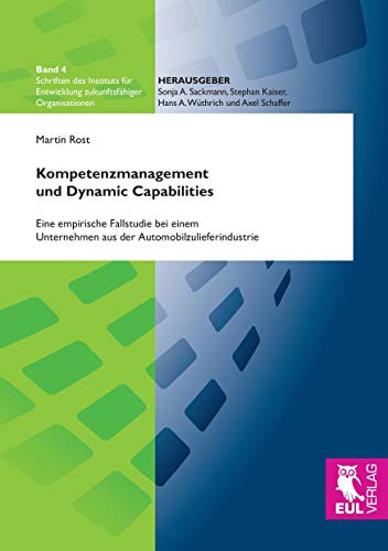 Kompetenzmanagement und Dynamic Capabilities: Eine empirische Fallstudie bei einem Unternehmen aus der Automobilzulieferindustrie (Schriften des ... Entwicklung zukunftsfähiger Organisationen)