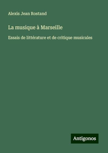 La musique à Marseille: Essais de littérature et de critique musicales von Antigonos Verlag