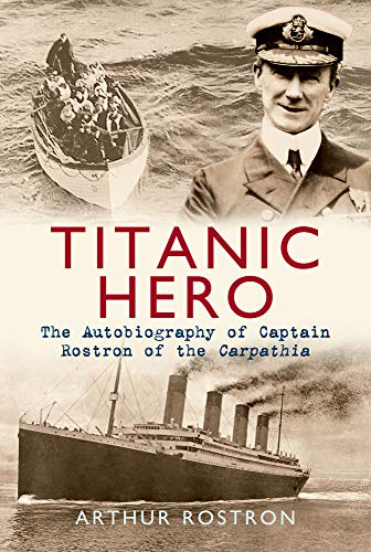 Titanic Hero: The Autobiography of Captain Rostron of the Carpathia