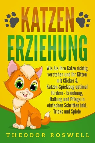 KATZENERZIEHUNG: Wie Sie Ihre Katze richtig verstehen und Ihr Kitten mit Clicker & Katzen-Spielzeug optimal fördern - Erziehung, Haltung und Pflege in einfachen Schritten inkl. Tricks und Spiele von EoB