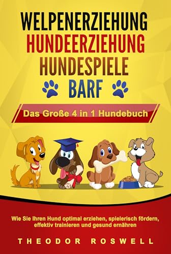 WELPENERZIEHUNG - HUNDEERZIEHUNG - HUNDESPIELE - BARF - Das Große 4 in 1 Hundebuch: Wie Sie Ihren Hund optimal erziehen, spielerisch fördern, effektiv trainieren und gesund ernähren von Pegoa Global Media / EoB