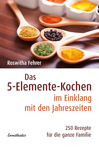Das 5-Elemente-Kochen im Einklang mit den Jahreszeiten: 250 Rezepte für die ganze Familie von Ennsthaler GmbH + Co. Kg