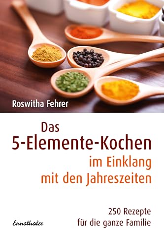 Das 5-Elemente-Kochen im Einklang mit den Jahreszeiten: 250 Rezepte für die ganze Familie von Ennsthaler