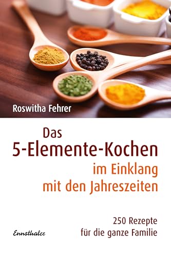 Das 5-Elemente-Kochen im Einklang mit den Jahreszeiten: 250 Rezepte für die ganze Familie