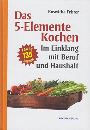 Fünf Elemente Kochen im Einklang mit Beruf und Haushalt: Eine ausgewählte Rezeptsammlung