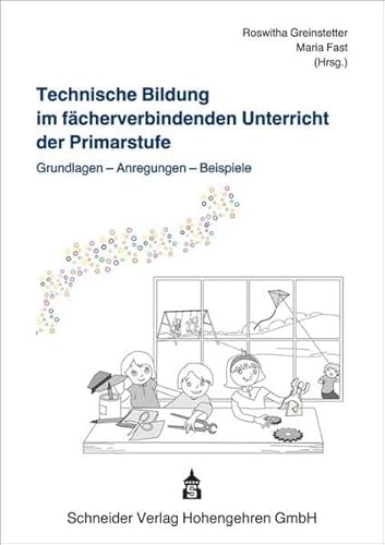 Technische Bildung im fächerverbindenden Unterricht der Primarstufe: Grundlagen - Anregungen - Beispiele von Schneider Verlag GmbH