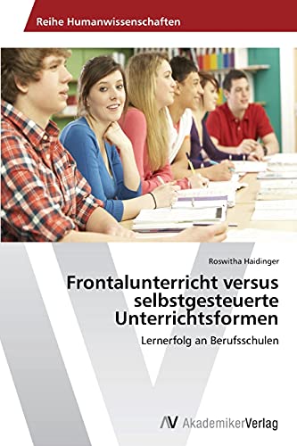Frontalunterricht versus selbstgesteuerte Unterrichtsformen: Lernerfolg an Berufsschulen von AV Akademikerverlag