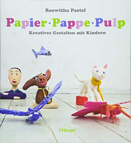 Papier, Pappe, Pulp: Kreatives Gestalten mit Kindern von Haupt Verlag AG