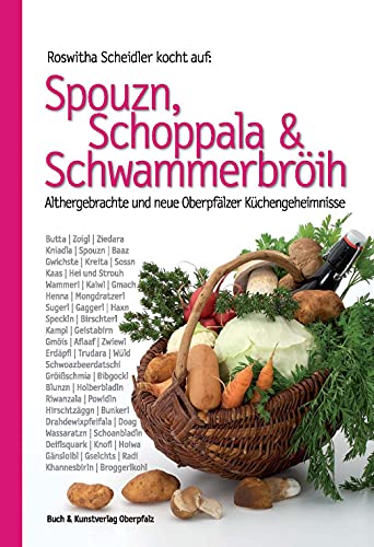 Spouzn, Schoppala & Schwammerbröih: Althergebrachte und neue Oberpfälzer Küchengeheimnisse (Oberpfälzer Rezepte)