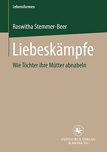 Liebeskämpfe: Wie Töchter ihre Mütter abnabeln (Lebensformen, Band 20) von Centaurus Verlag & Media