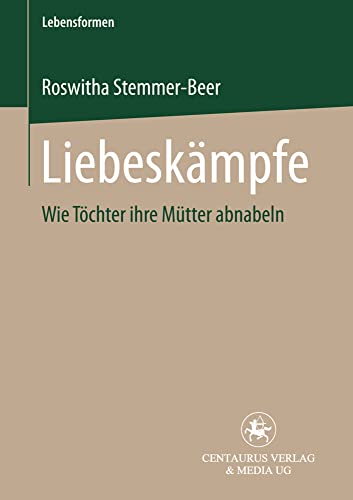 Liebeskämpfe: Wie Töchter ihre Mütter abnabeln (Lebensformen, Band 20)