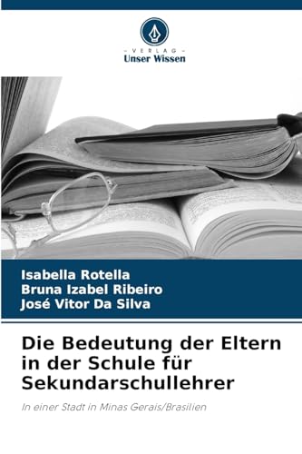 Die Bedeutung der Eltern in der Schule für Sekundarschullehrer: In einer Stadt in Minas Gerais/Brasilien von Verlag Unser Wissen